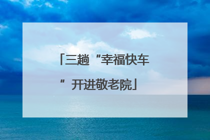 三趟“幸福快车”开进敬老院