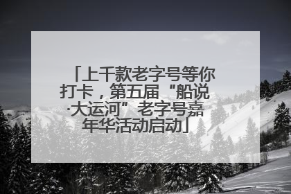上千款老字号等你打卡，第五届“船说·大运河”老字号嘉年华活动启动