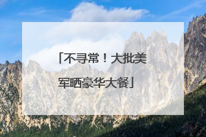 不寻常！大批美军晒豪华大餐