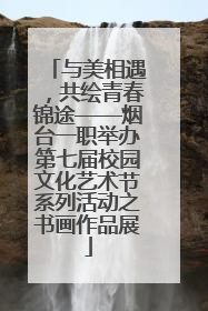 与美相遇，共绘青春锦途——烟台一职举办第七届校园文化艺术节系列活动之书画作品展