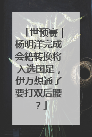 世预赛｜杨明洋完成会籍转换将入选国足，伊万想通了要打双后腰？
