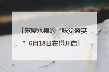 东盟水果的“味觉盛宴”6月18日在邕开启