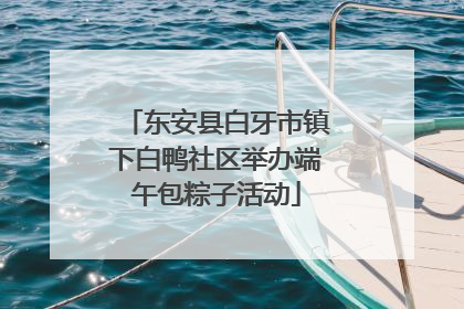 东安县白牙市镇下白鸭社区举办端午包粽子活动