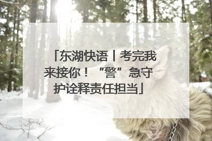 东湖快语丨考完我来接你！“警”急守护诠释责任担当