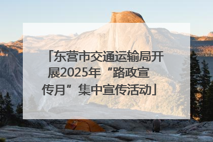 东营市交通运输局开展2025年“路政宣传月”集中宣传活动