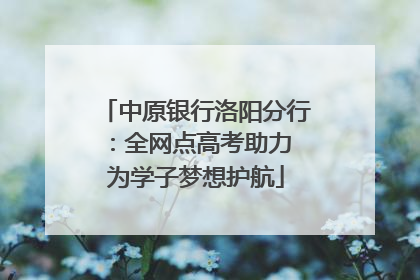中原银行洛阳分行：全网点高考助力 为学子梦想护航