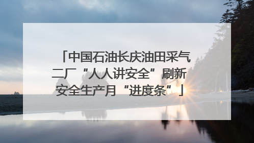 中国石油长庆油田采气二厂“人人讲安全”刷新安全生产月“进度条”
