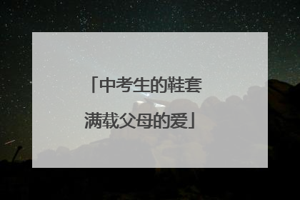 中考生的鞋套 满载父母的爱