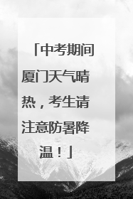 中考期间厦门天气晴热，考生请注意防暑降温！