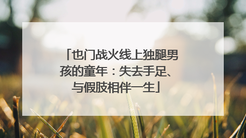 也门战火线上独腿男孩的童年：失去手足、与假肢相伴一生