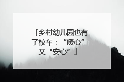 乡村幼儿园也有了校车：“暖心”又“安心”
