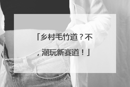乡村毛竹道？不，潮玩新赛道！