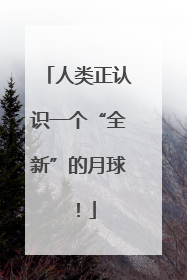 人类正认识一个“全新”的月球！