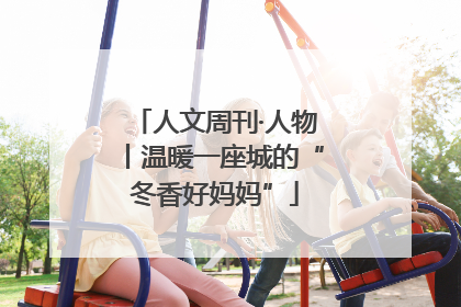 人文周刊·人物丨温暖一座城的“冬香好妈妈”