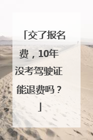 交了报名费，10年没考驾驶证能退费吗？