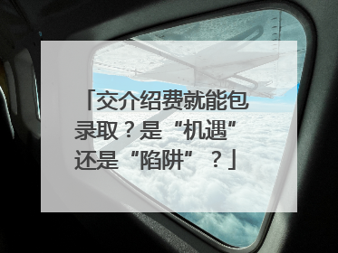 交介绍费就能包录取？是“机遇”还是“陷阱”？
