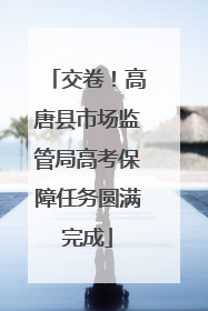 交卷！高唐县市场监管局高考保障任务圆满完成