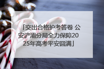 交出合格护考答卷 公安浐灞分局全力保障2025年高考平安圆满