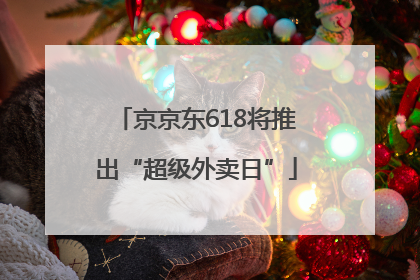 京京东618将推出“超级外卖日”