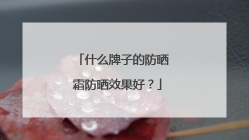 什么牌子的防晒霜防晒效果好？
