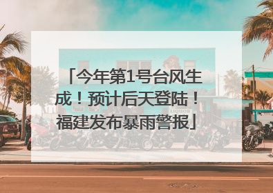 今年第1号台风生成！预计后天登陆！福建发布暴雨警报