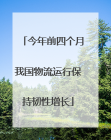 今年前四个月我国物流运行保持韧性增长