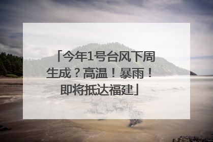 今年1号台风下周生成？高温！暴雨！即将抵达福建