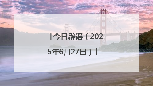 今日辟谣（2025年6月27日）