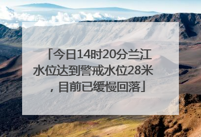 今日14时20分兰江水位达到警戒水位28米，目前已缓慢回落