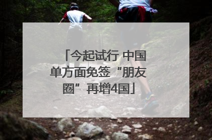 今起试行 中国单方面免签“朋友圈”再增4国