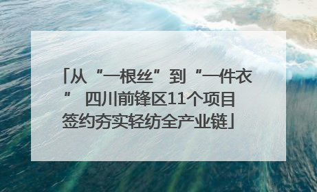 从“一根丝”到“一件衣” 四川前锋区11个项目签约夯实轻纺全产业链