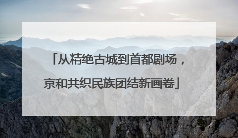 从精绝古城到首都剧场，京和共织民族团结新画卷