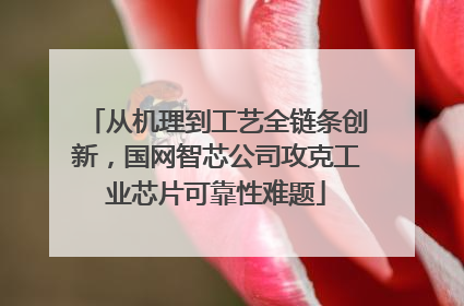 从机理到工艺全链条创新，国网智芯公司攻克工业芯片可靠性难题