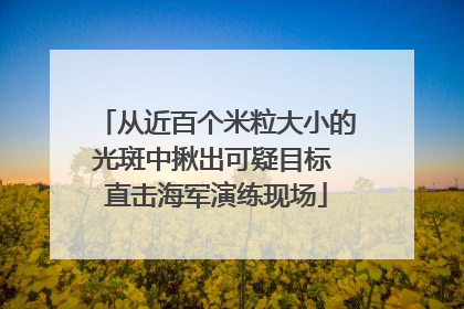 从近百个米粒大小的光斑中揪出可疑目标 直击海军演练现场