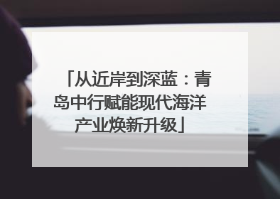从近岸到深蓝：青岛中行赋能现代海洋产业焕新升级