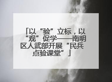 以“验”立标，以“观”促学——南明区人武部开展“民兵点验课堂”