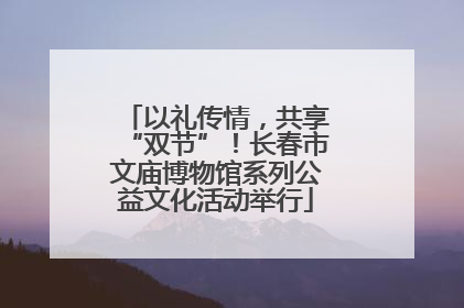 以礼传情，共享“双节”！长春市文庙博物馆系列公益文化活动举行