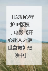 以初心守护IP版权，电影《开心超人之逆世营救》热映中