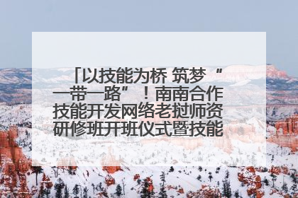 以技能为桥 筑梦“一带一路”！南南合作技能开发网络老挝师资研修班开班仪式暨技能梦工坊签约仪式举行