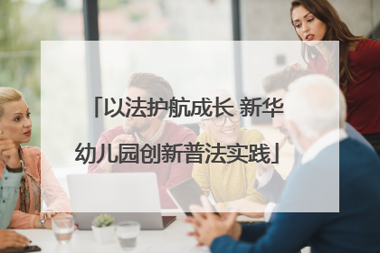以法护航成长 新华幼儿园创新普法实践