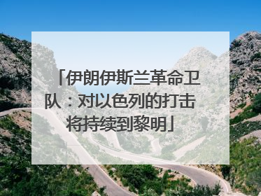 伊朗伊斯兰革命卫队：对以色列的打击将持续到黎明