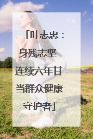叶志忠：身残志坚 连续六年甘当群众健康守护者