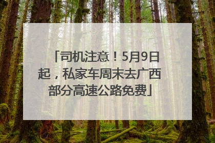 司机注意！5月9日起，私家车周末去广西部分高速公路免费