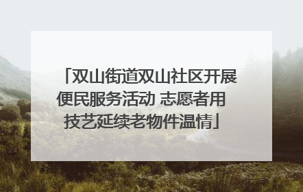 双山街道双山社区开展便民服务活动 志愿者用技艺延续老物件温情