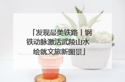 发现最美铁路丨钢铁动脉激活武陵山水 绘就文旅新图景