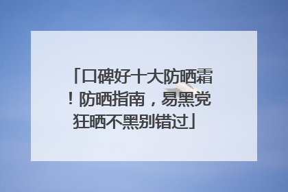 口碑好十大防晒霜！防晒指南，易黑党狂晒不黑别错过
