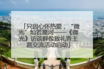 只因心怀热爱，“微光”灿若星河——《微光》访谈群像致礼暨主题交流活动启动