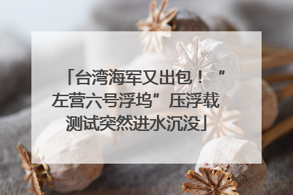 台湾海军又出包！“左营六号浮坞”压浮载测试突然进水沉没