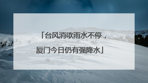 台风消歇雨水不停，厦门今日仍有强降水