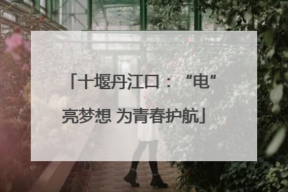 十堰丹江口：“电”亮梦想 为青春护航